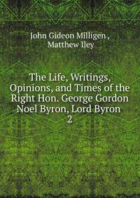 The Life, Writings, Opinions, and Times of the Right Hon. George Gordon Noel Byron, Lord Byron .. 2