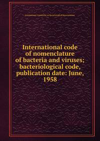 International code of nomenclature of bacteria and viruses; bacteriological code, publication date: June, 1958