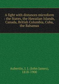 A fight with distances microform : the States, the Hawaiian Islands, Canada, British Columbia, Cuba, the Bahamas