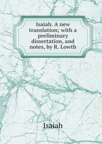 Isaiah. A new translation; with a preliminary dissertation, and notes, by R. Lowth