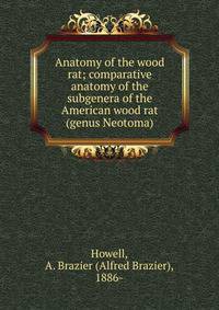 Anatomy of the wood rat; comparative anatomy of the subgenera of the American wood rat (genus Neotoma)
