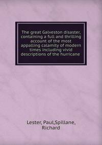 The great Galveston disaster, containing a full and thrilling account of the most appalling calamity of modern times including vivid descriptions of the hurricane