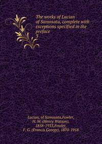 The works of Lucian of Samosata, complete with exceptions specified in the preface. 3