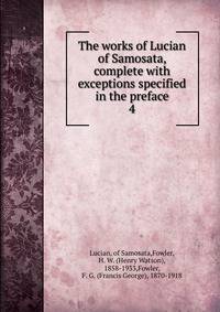 The works of Lucian of Samosata, complete with exceptions specified in the preface. 4