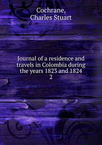 Journal of a residence and travels in Colombia during the years 1823 and 1824. 2