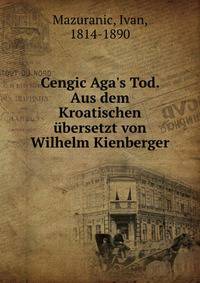 Cengic Aga's Tod. Aus dem Kroatischen ?bersetzt von Wilhelm Kienberger