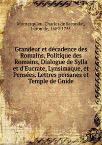 Grandeur et d?cadence des Romains, Politique des Romains, Dialogue de Sylla et d'Eucrate, Lynsimaque, et Pens?es. Lettres persanes et Temple de Gnide