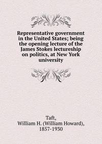 Representative government in the United States; being the opening lecture of the James Stokes lectureship on politics, at New York university