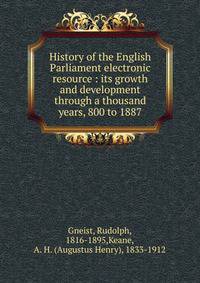 History of the English Parliament electronic resource : its growth and development through a thousand years, 800 to 1887