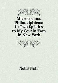 Microcosmus Philadelphicus: In Two Epistles to My Cousin Tom in New York