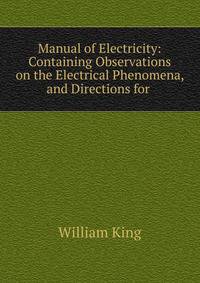 Manual of Electricity: Containing Observations on the Electrical Phenomena, and Directions for .