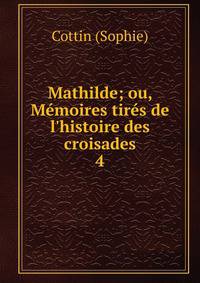 Mathilde; ou, M?moires tir?s de l'histoire des croisades
