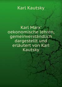 Karl Marx' oekonomische lehren, gemeinverst?ndlich dargestellt und erl?utert von Karl Kautsky