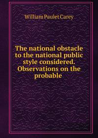 The national obstacle to the national public style considered. Observations on the probable .