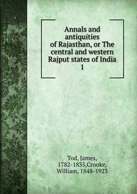 Annals and antiquities of Rajasthan, or The central and western Rajput states of India. 1