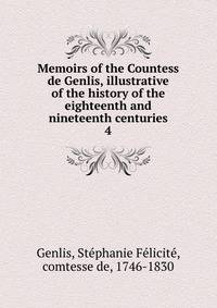 Memoirs of the Countess de Genlis, illustrative of the history of the eighteenth and nineteenth centuries. 4