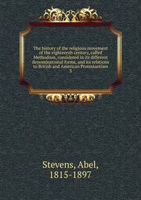 The history of the religious movement of the eighteenth century, called Methodism, considered in its different denominational forms, and its relations to British and American Protestantism. 3