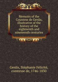 Memoirs of the Countess de Genlis, illustrative of the history of the eighteenth and nineteenth centuries