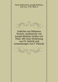 Gedichte aus Bohmens Vorzeit, verdeutscht von Joseph Mathias Grafen von Thun. Mit einer Einleitung von P.J. Safarik und Anmerkungen von F. Palacky