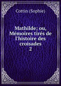 Mathilde; ou, M?moires tir?s de l'histoire des croisades
