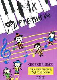 Мое фортепиано: сборник пьес для учащихся 2-3 классов ДМШ. Учебно-методическое пособие