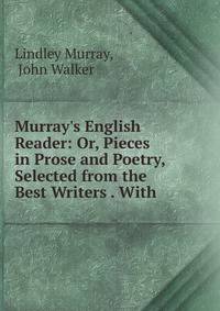 Murray's English Reader: Or, Pieces in Prose and Poetry, Selected from the Best Writers . With .