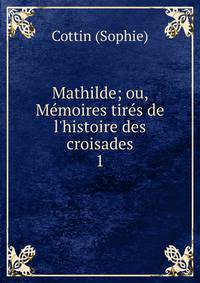 Mathilde; ou, M?moires tir?s de l'histoire des croisades