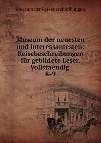 Museum der neuesten und interessantesten: Reisebeschreibungen fr gebildete Leser. Vollstaendig .. 8-9