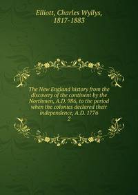 The New England history from the discovery of the continent by the Northmen, A.D. 986, to the period when the colonies declared their independence, A.D. 1776. 2
