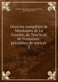 Oeuvres completes de Mesdames de La Fayette, de Tencin et de Fontaines: precedees de notices .