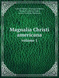 Magnalia Christi americana; or, The ecclesiastical history of New-England. volume 1