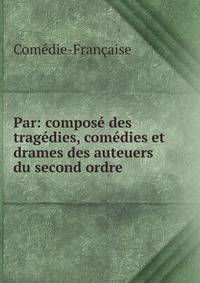 Par: compose des tragedies, comedies et drames des auteuers du second ordre
