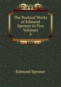 The Poetical Works of Edmund Spenser in Five Volumes. 3