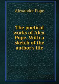 The poetical works of Alex. Pope. With a sketch of the author's life