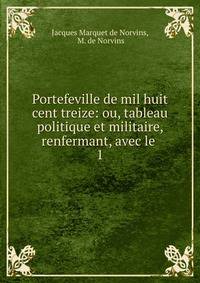 Portefeville de mil huit cent treize: ou, tableau politique et militaire, renfermant, avec le .. 1