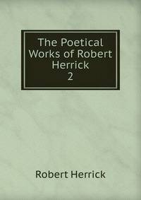 The Poetical Works of Robert Herrick. 2