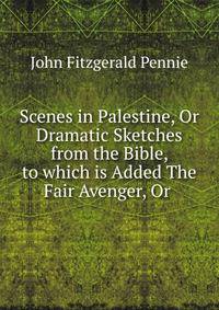 Scenes in Palestine, Or Dramatic Sketches from the Bible, to which is Added The Fair Avenger, Or .