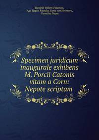 Specimen juridicum inaugurale exhibens M. Porcii Catonis vitam a Corn: Nepote scriptam .