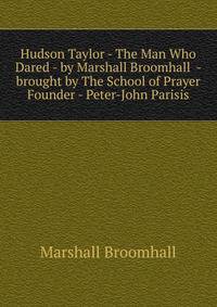 Hudson Taylor - The Man Who Dared - by Marshall Broomhall - brought by The School of Prayer Founder - Peter-John Parisis