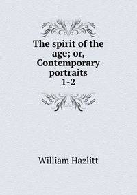 The spirit of the age; or, Contemporary portraits. 1-2