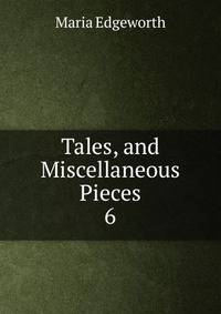 Tales, and Miscellaneous Pieces. 6
