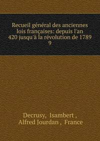 Recueil g?n?ral des anciennes lois fran?aises: depuis l'an 420 jusqu'? la r?volution de 1789