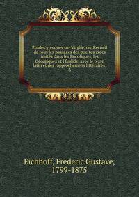 E?tudes grecques sur Virgile, ou, Recueil de tous les passages des poe?tes grecs imite?s dans les Bucoliques, les Ge?orgiques et l'E?ne?ide, avec le texte latin et des rapprochemens litte?raires;