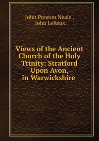Views of the Ancient Church of the Holy Trinity: Stratford Upon Avon, in Warwickshire .