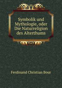 Symbolik und Mythologie, oder Die Naturreligion des Alterthums