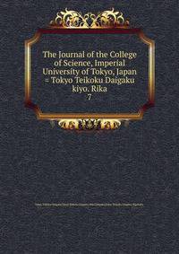 The Journal of the College of Science, Imperial University of Tokyo, Japan = Tokyo Teikoku Daigaku kiyo. Rika. 7
