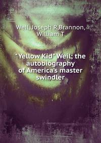 "Yellow Kid" Weil; the autobiography of America's master swindler