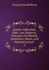 Zauber-bibliothek: Oder, von Zauberei, Theurgie und Mantik, Zauberern, Hexen, und Hexenprocessen .. 5