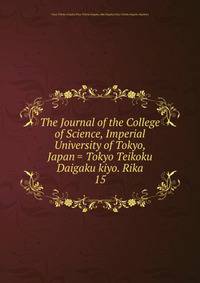 The Journal of the College of Science, Imperial University of Tokyo, Japan = Tokyo Teikoku Daigaku kiyo. Rika. 15