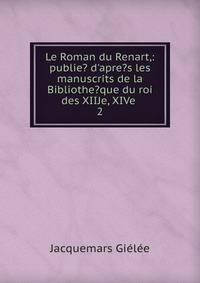 Le Roman du Renart,: publie? d'apre?s les manuscrits de la Bibliothe?que du roi des XIIJe, XIVe .